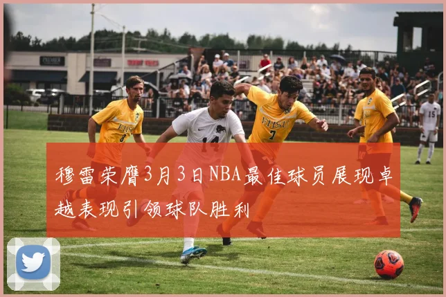 穆雷荣膺3月3日NBA最佳球员展现卓越表现引领球队胜利