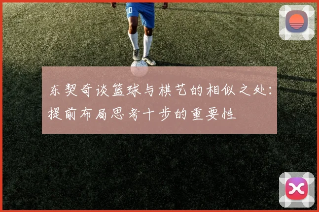 东契奇谈篮球与棋艺的相似之处：提前布局思考十步的重要性
