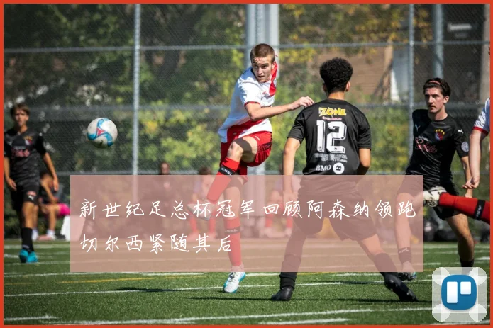 新世纪足总杯冠军回顾阿森纳领跑切尔西紧随其后