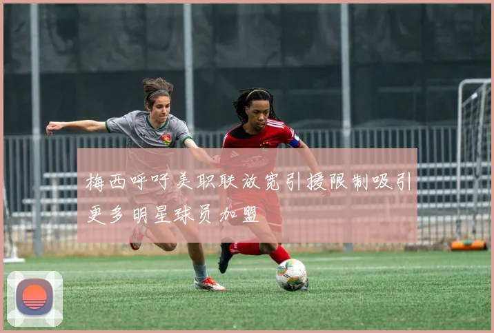 梅西呼吁美职联放宽引援限制吸引更多明星球员加盟