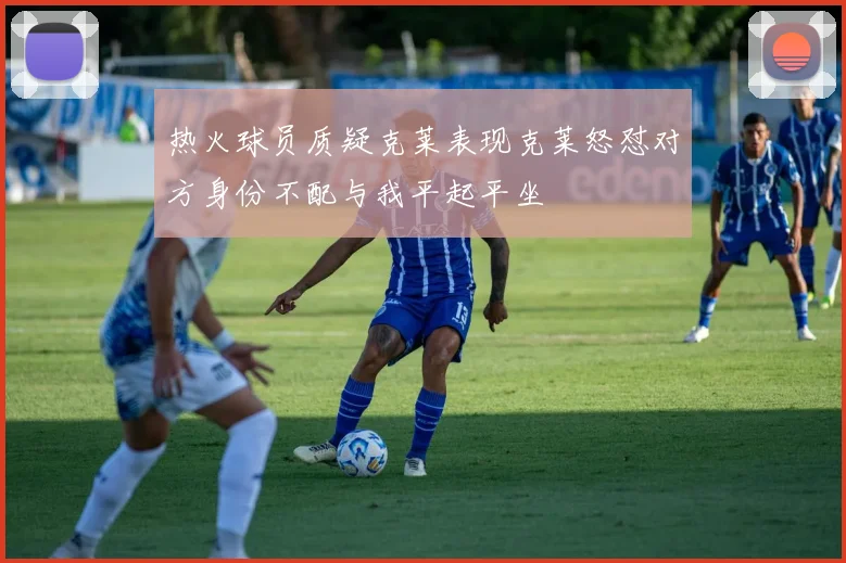 热火球员质疑克莱表现克莱怒怼对方身份不配与我平起平坐