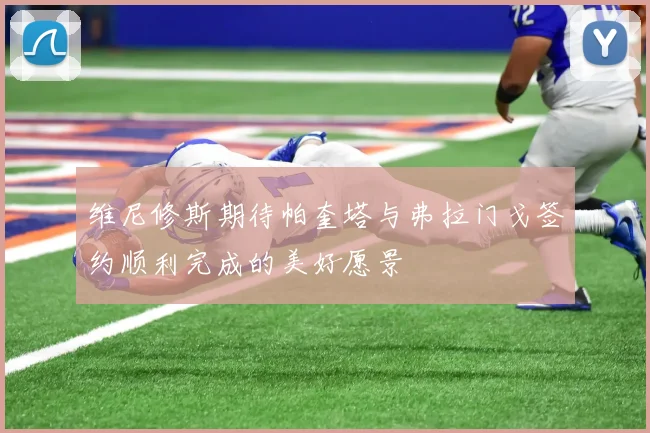 维尼修斯期待帕奎塔与弗拉门戈签约顺利完成的美好愿景