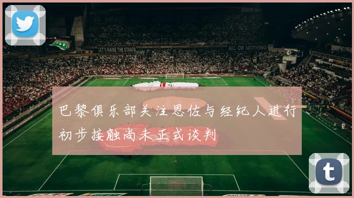 巴黎俱乐部关注恩佐与经纪人进行初步接触尚未正式谈判