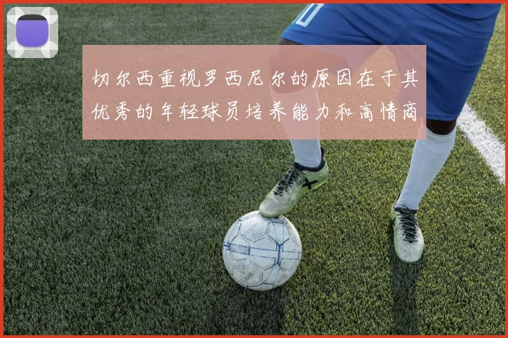 切尔西重视罗西尼尔的原因在于其优秀的年轻球员培养能力和高情商表现