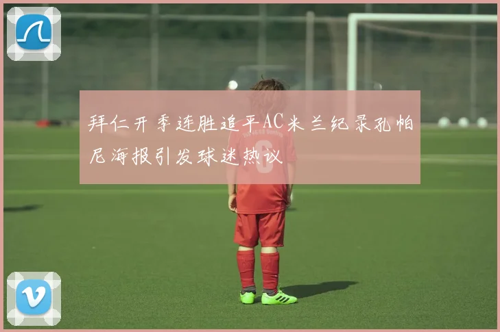 拜仁开季连胜追平AC米兰纪录孔帕尼海报引发球迷热议