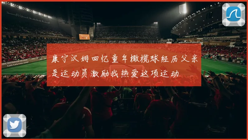 康宁汉姆回忆童年橄榄球经历父亲是运动员激励我热爱这项运动