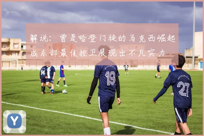解说：曾是哈登门徒的马克西崛起成东部最佳控卫展现出不凡实力