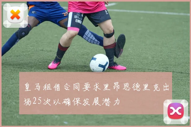 皇马租借合同要求里昂恩德里克出场25次以确保发展潜力