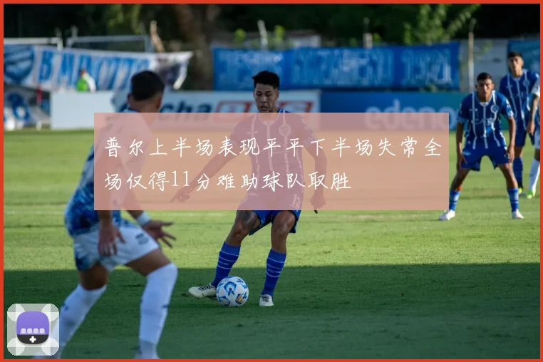 普尔上半场表现平平下半场失常全场仅得11分难助球队取胜