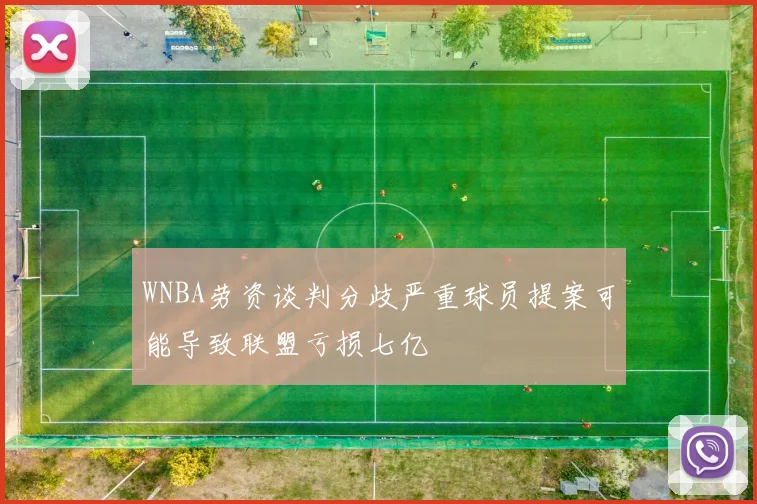 WNBA劳资谈判分歧严重球员提案可能导致联盟亏损七亿