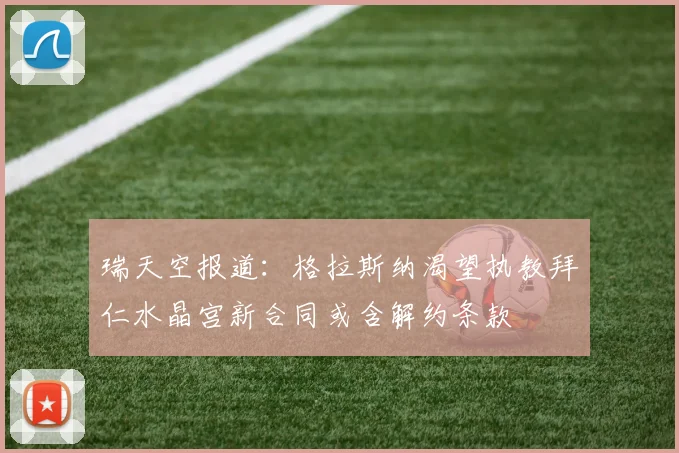 瑞天空报道：格拉斯纳渴望执教拜仁水晶宫新合同或含解约条款