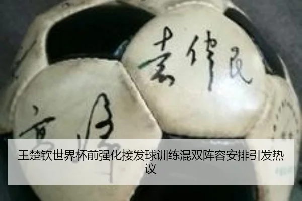 王楚钦世界杯前强化接发球训练混双阵容安排引发热议(kaiyun)